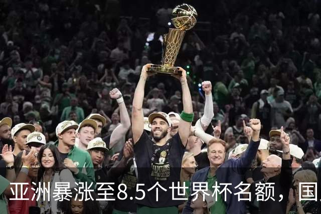 亚洲暴涨至8.5个世界杯名额，国足依旧出局，残酷真相没人敢说